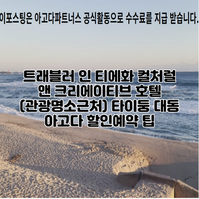 트래블러 인 티에화 컬처럴 앤 크리에이티브 호텔 (관광명소근처) 타이둥 대동 아고다 할인예약 팁