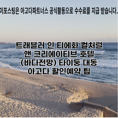 트래블러 인 티에화 컬처럴 앤 크리에이티브 호텔 (바다전망) 타이둥 대동 아고다 할인예약 팁