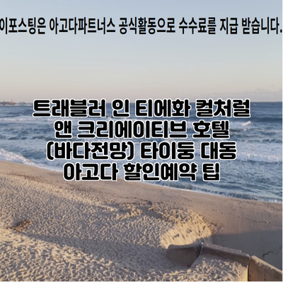 트래블러 인 티에화 컬처럴 앤 크리에이티브 호텔 (바다전망) 타이둥 대동 아고다 할인예약 팁